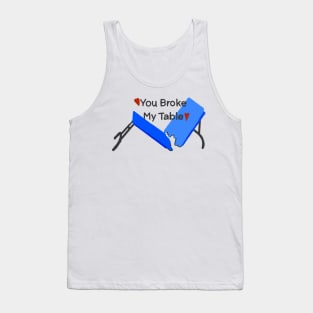 You Broke My Table Tank Top